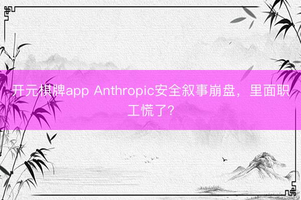 开元棋牌app Anthropic安全叙事崩盘，里面职工慌了