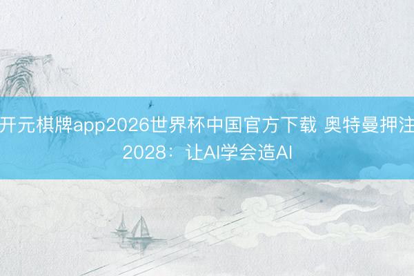 开元棋牌app2026世界杯中国官方下载 奥特曼押注2028
